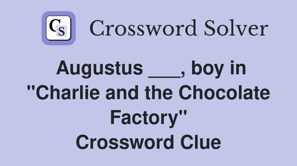 Augustus ___, boy in "Charlie and the Chocolate Factory" Crossword Clue