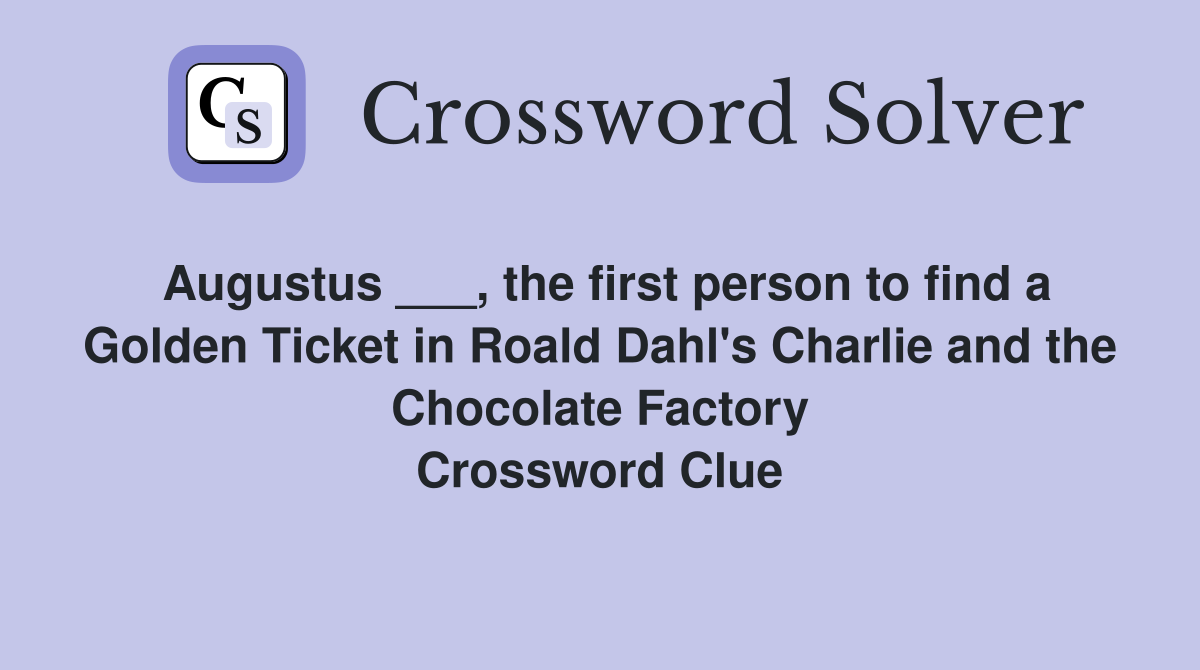 Augustus ___, the first person to find a Golden Ticket in Roald Dahl's Charlie and the Chocolate Factory Crossword Clue