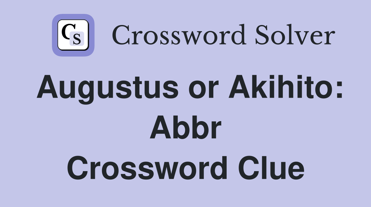Augustus or Akihito: Abbr Crossword Clue