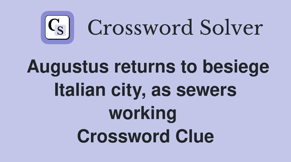 Augustus returns to besiege Italian city, as sewers working  Crossword Clue