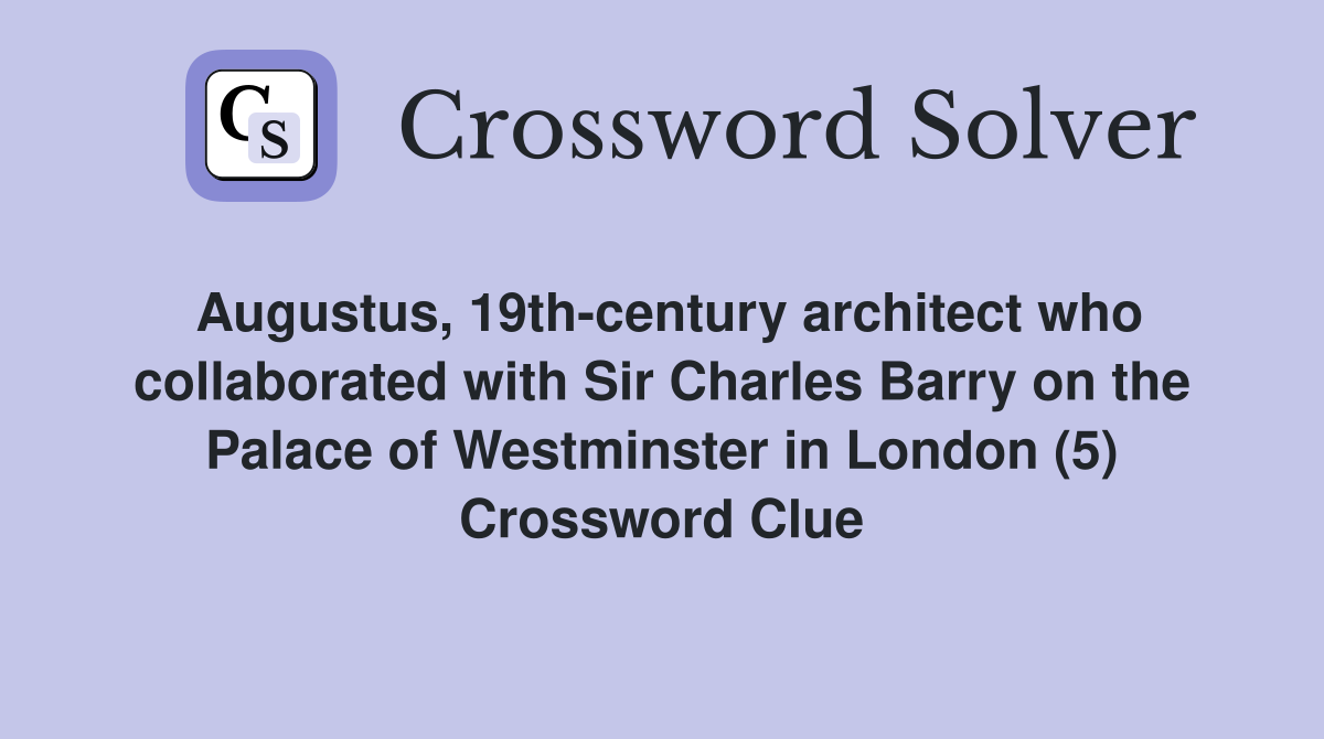 Augustus, 19th-century architect who collaborated with Sir Charles Barry on the Palace of Westminster in London (5) Crossword Clue