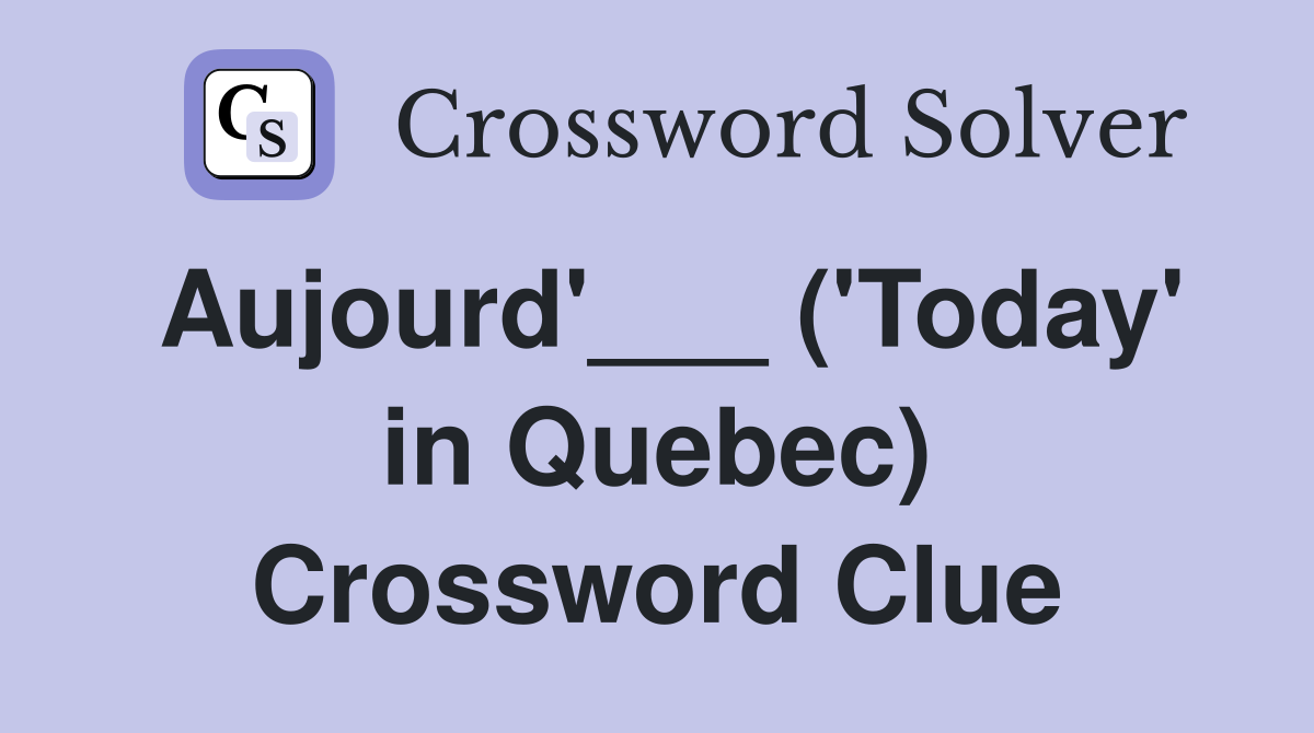 Aujourd'___ ('Today' in Quebec) Crossword Clue