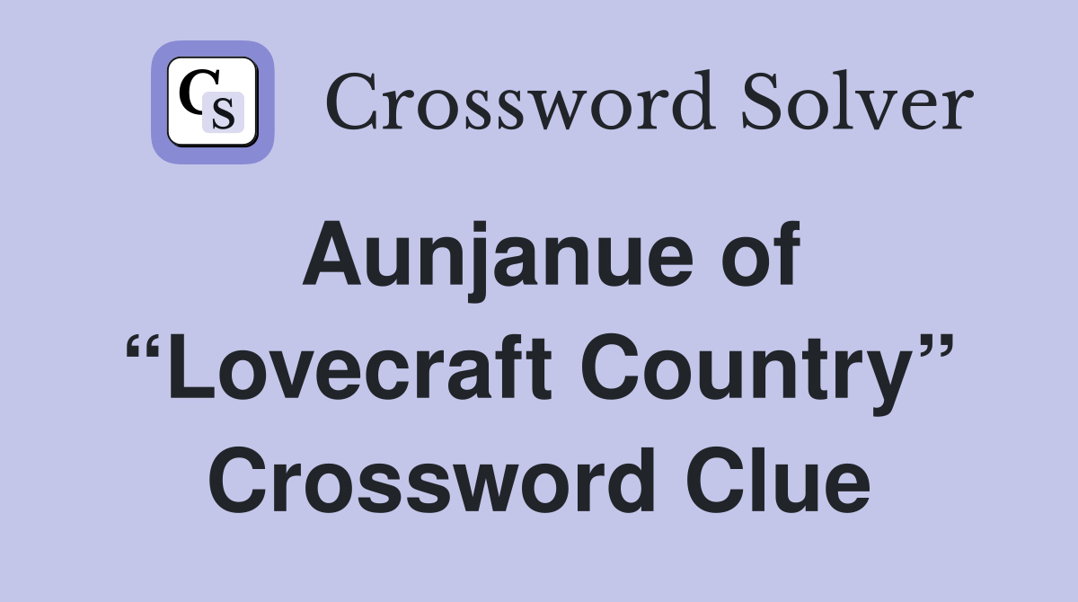 Aunjanue of “Lovecraft Country” Crossword Clue