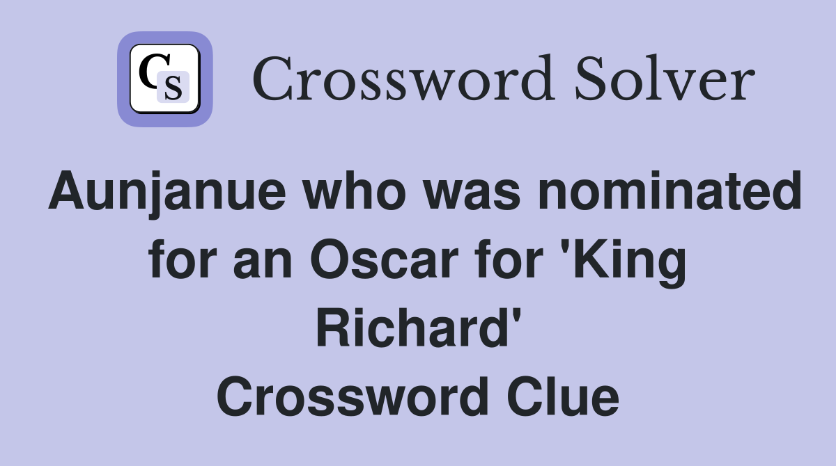 Aunjanue who was nominated for an Oscar for 'King Richard' Crossword Clue