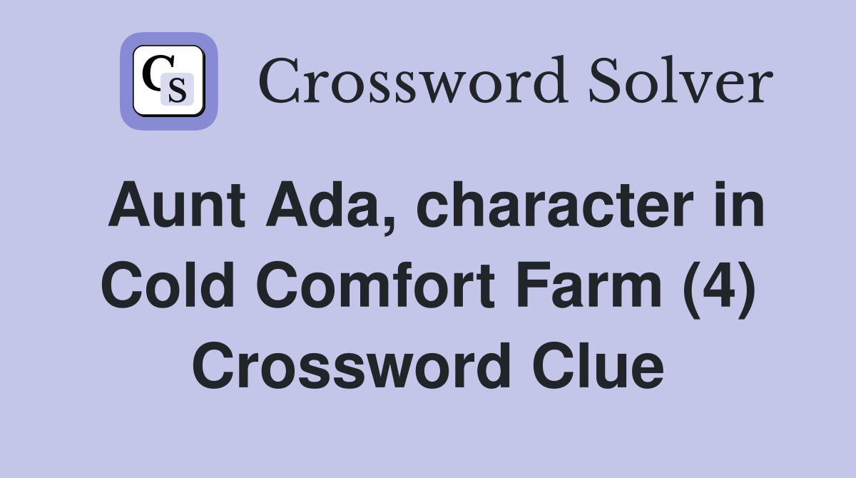Aunt Ada, character in Cold Comfort Farm (4) Crossword Clue