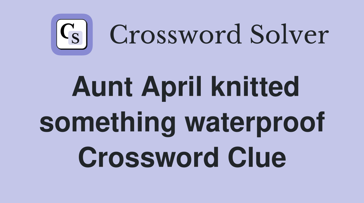 Aunt April knitted something waterproof Crossword Clue