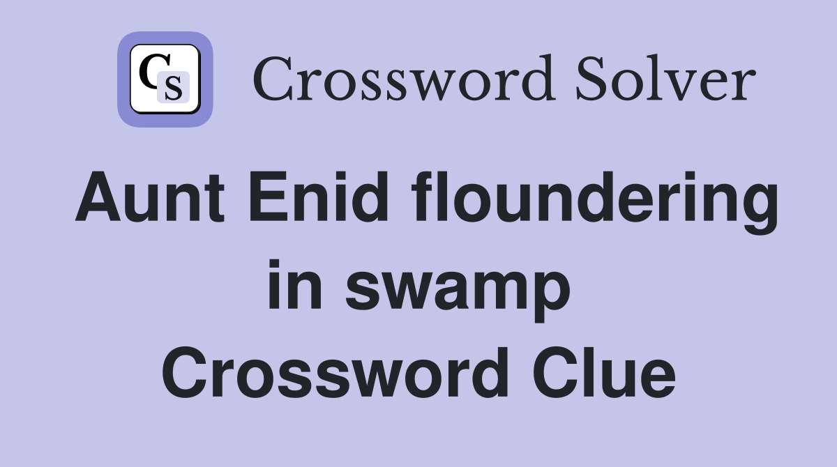 Aunt Enid floundering in swamp Crossword Clue