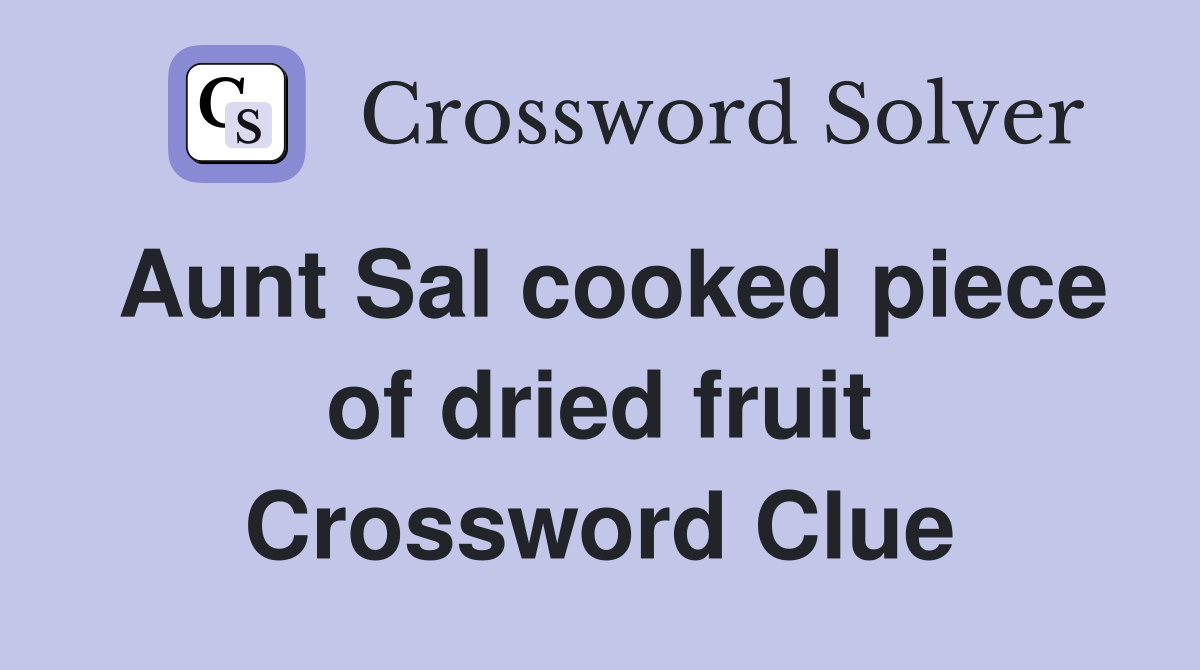 Aunt Sal cooked piece of dried fruit Crossword Clue