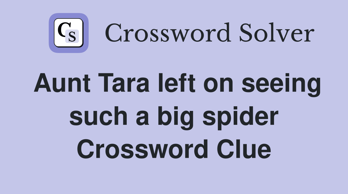 Aunt Tara left on seeing such a big spider Crossword Clue