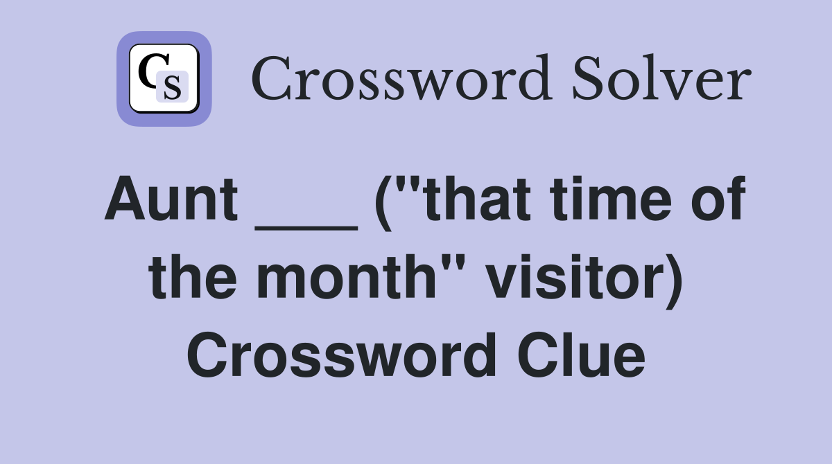 Aunt ___ ("that time of the month" visitor) Crossword Clue