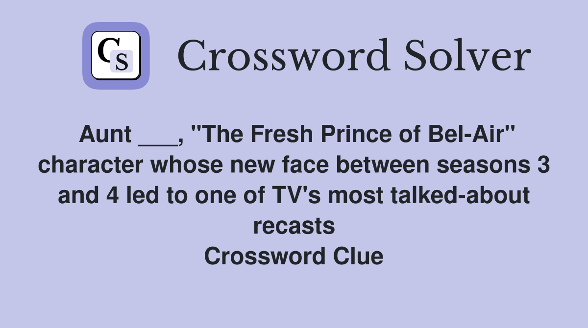 Aunt ___, "The Fresh Prince of Bel-Air" character whose new face between seasons 3 and 4 led to one of TV's most talked-about recasts Crossword Clue