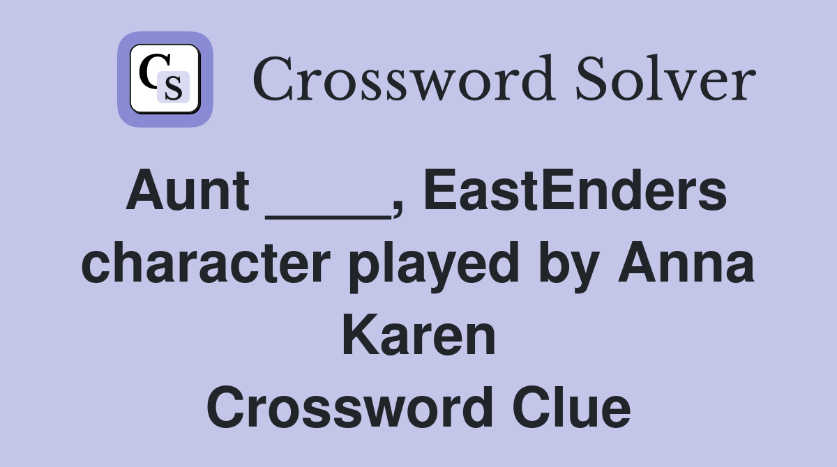 Aunt ____, EastEnders character played by Anna Karen Crossword Clue