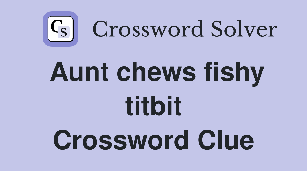 Aunt chews fishy titbit Crossword Clue