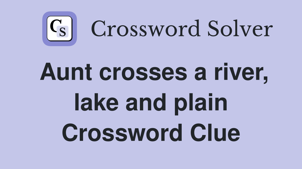 Aunt crosses a river, lake and plain Crossword Clue