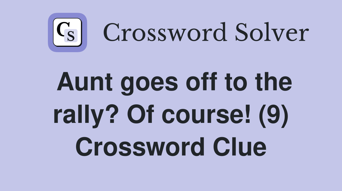 Aunt goes off to the rally? Of course! (9) Crossword Clue