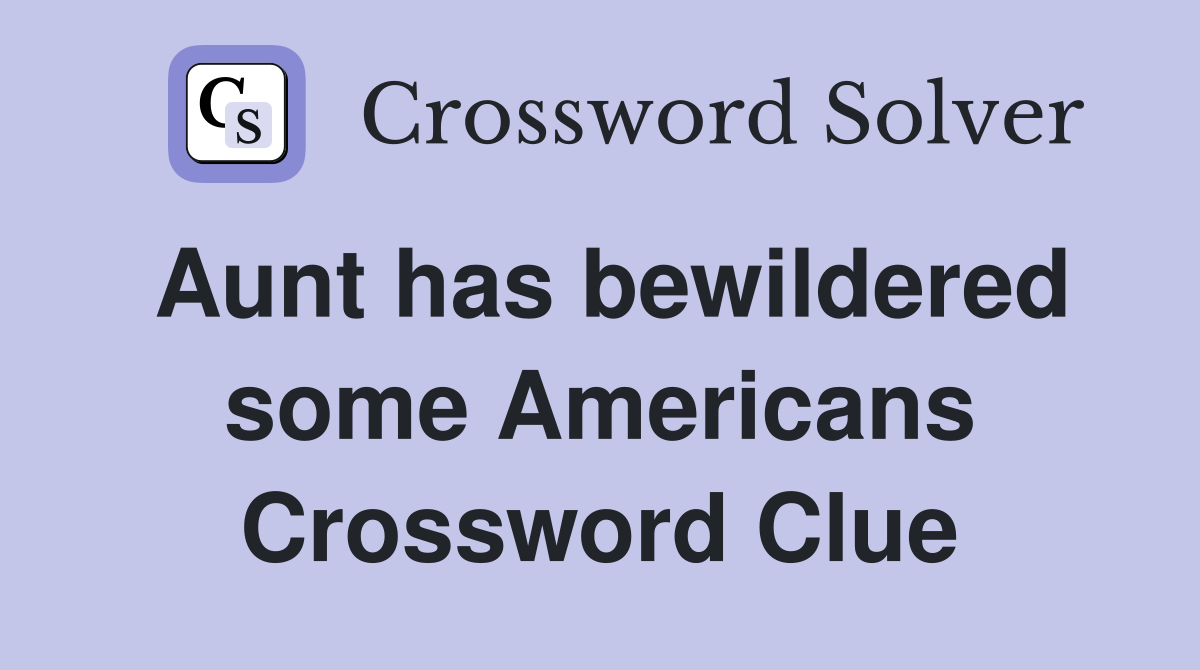 Aunt has bewildered some Americans Crossword Clue