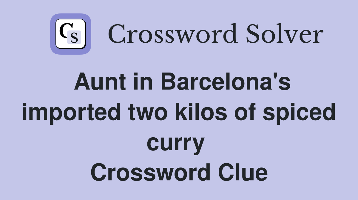 Aunt in Barcelona's imported two kilos of spiced curry  Crossword Clue