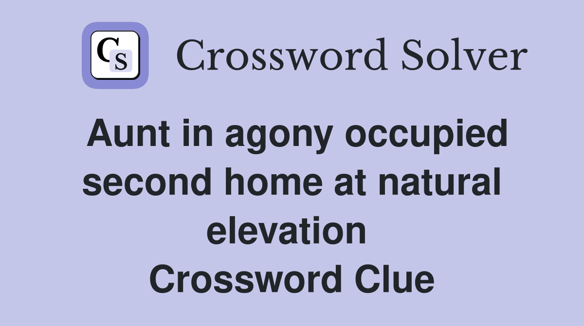 Aunt in agony occupied second home at natural elevation  Crossword Clue