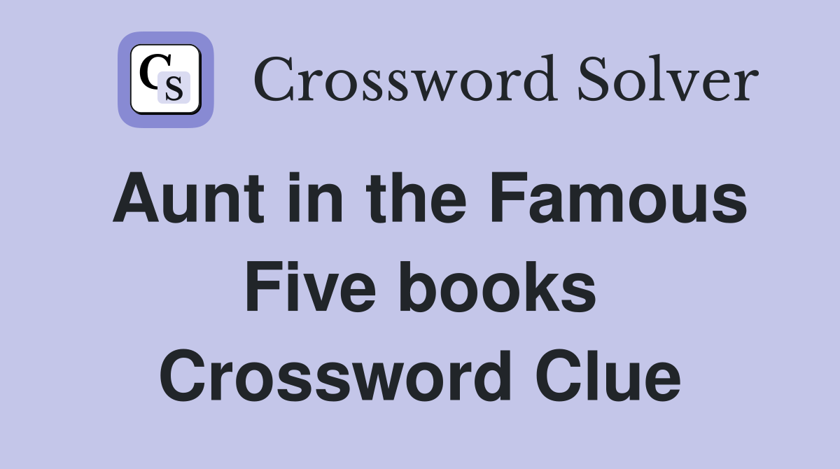 Aunt in the Famous Five books Crossword Clue