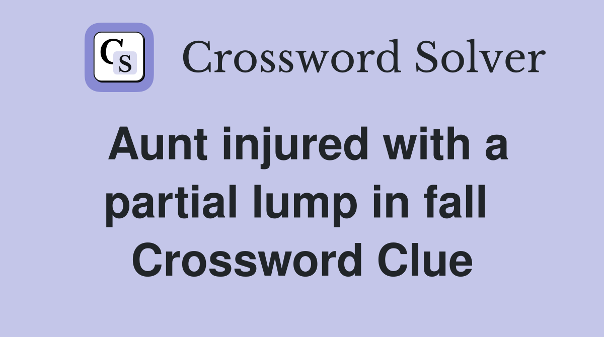Aunt injured with a partial lump in fall  Crossword Clue