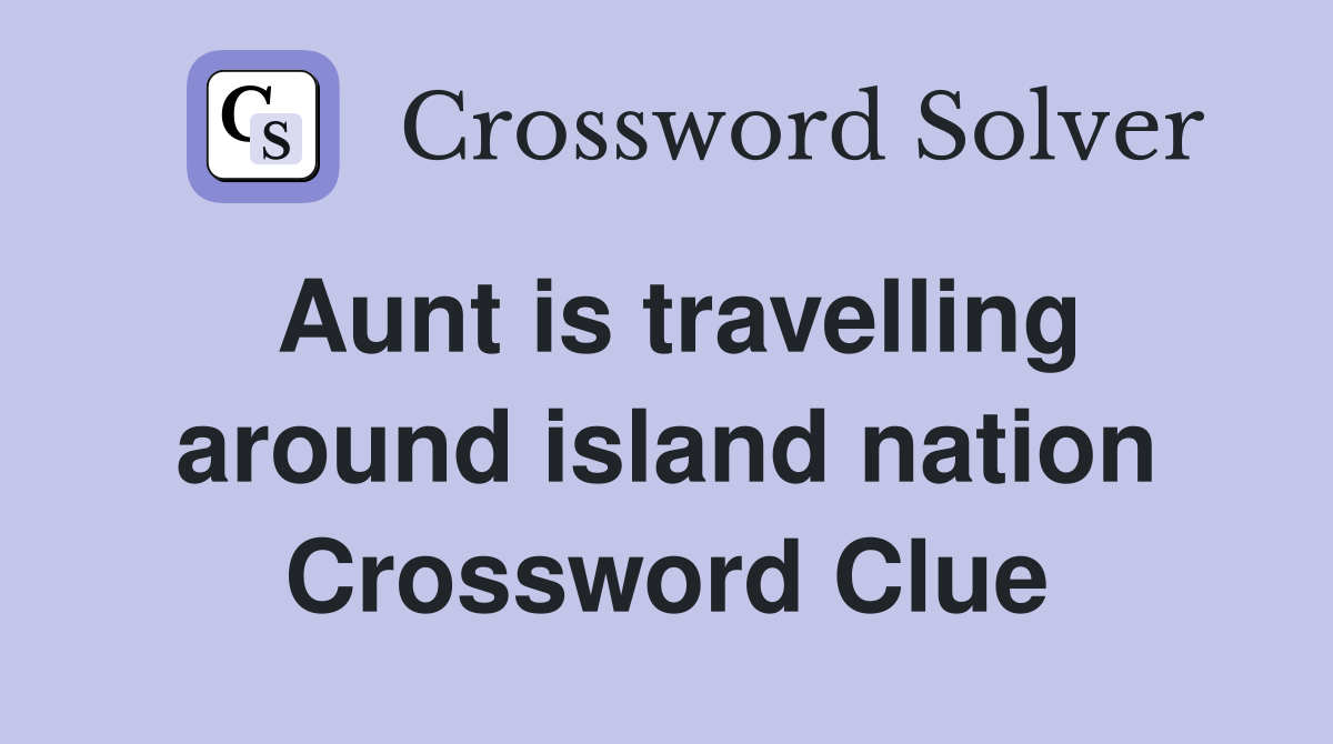 Aunt is travelling around island nation Crossword Clue