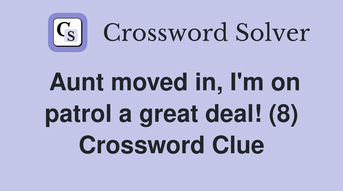 Aunt moved in, I'm on patrol a great deal! (8) Crossword Clue