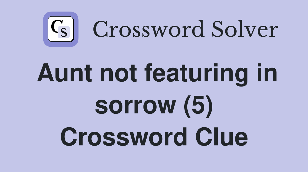 Aunt not featuring in sorrow (5) Crossword Clue
