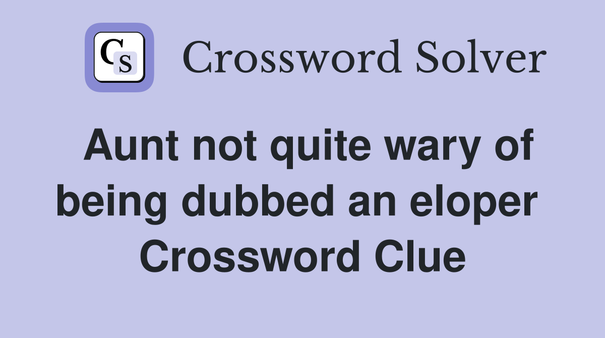 Aunt not quite wary of being dubbed an eloper  Crossword Clue