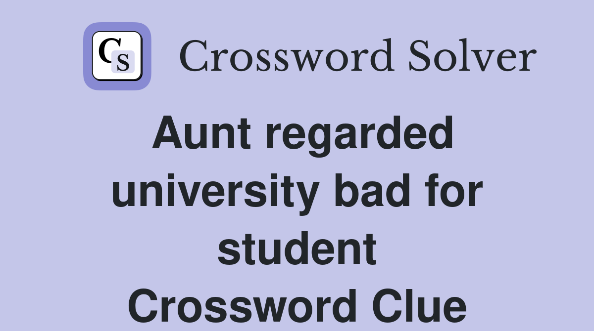 Aunt regarded university bad for student Crossword Clue