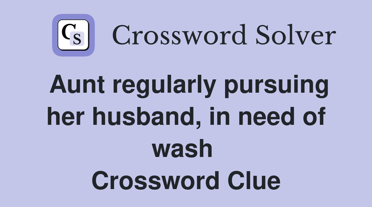 Aunt regularly pursuing her husband, in need of wash  Crossword Clue