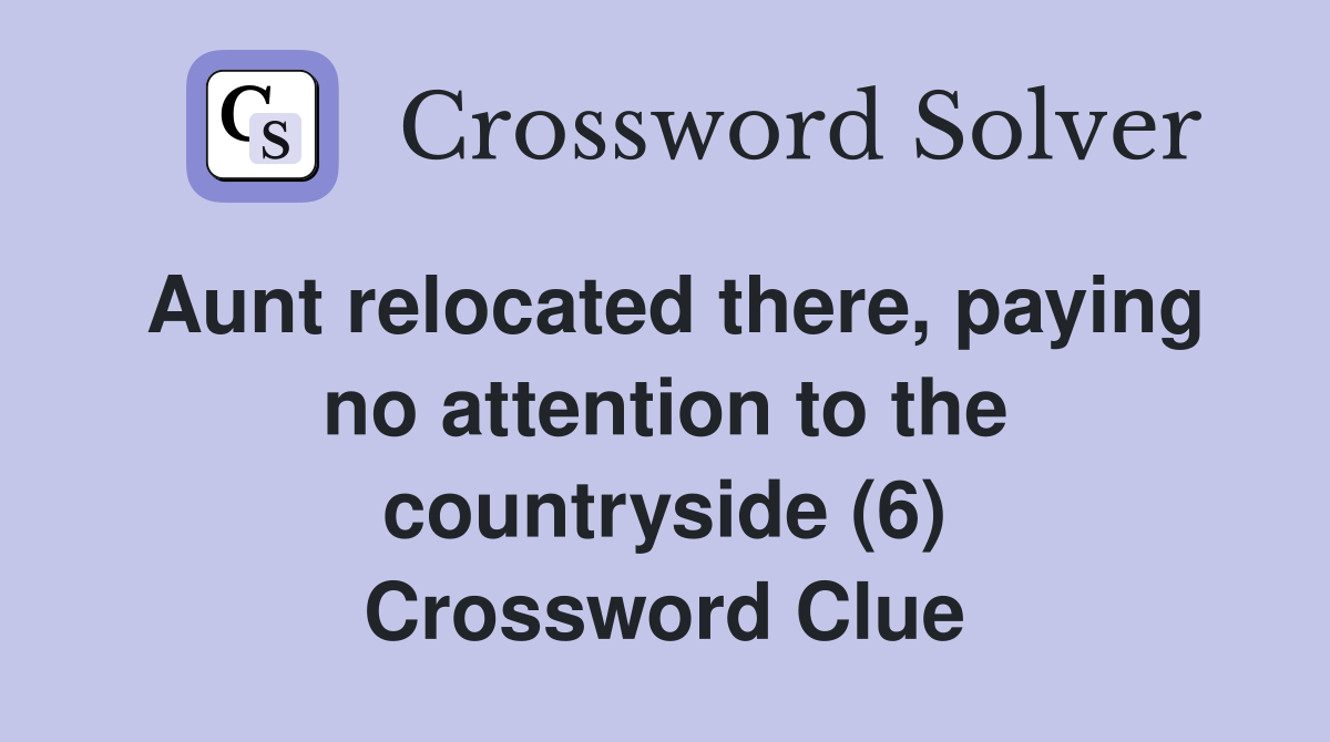 Aunt relocated there, paying no attention to the countryside (6) Crossword Clue
