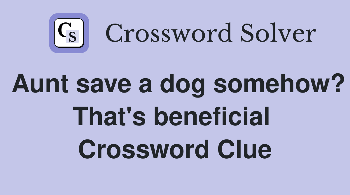 Aunt save a dog somehow? That's beneficial  Crossword Clue