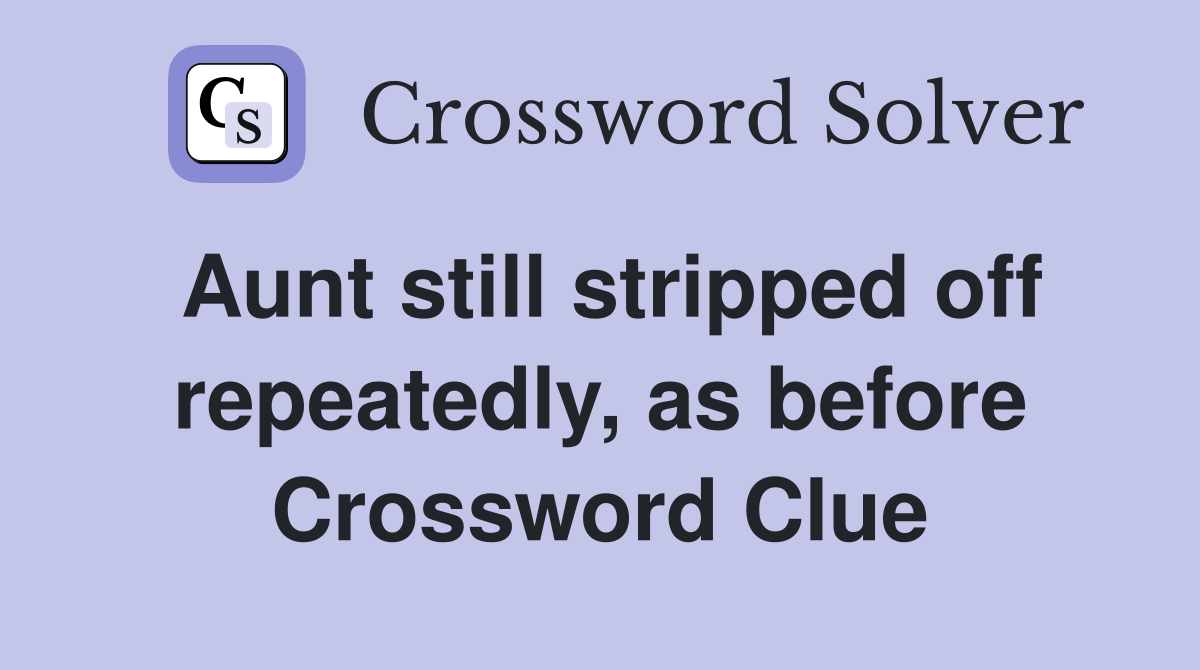 Aunt still stripped off repeatedly, as before Crossword Clue