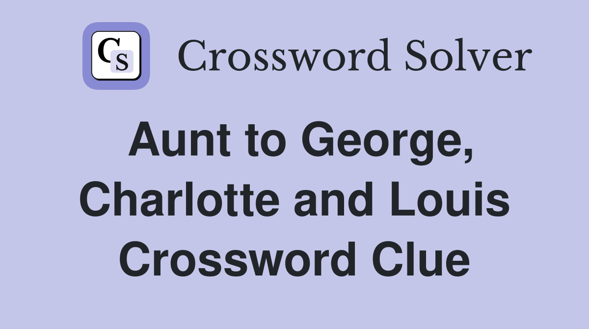 Aunt to George, Charlotte and Louis Crossword Clue