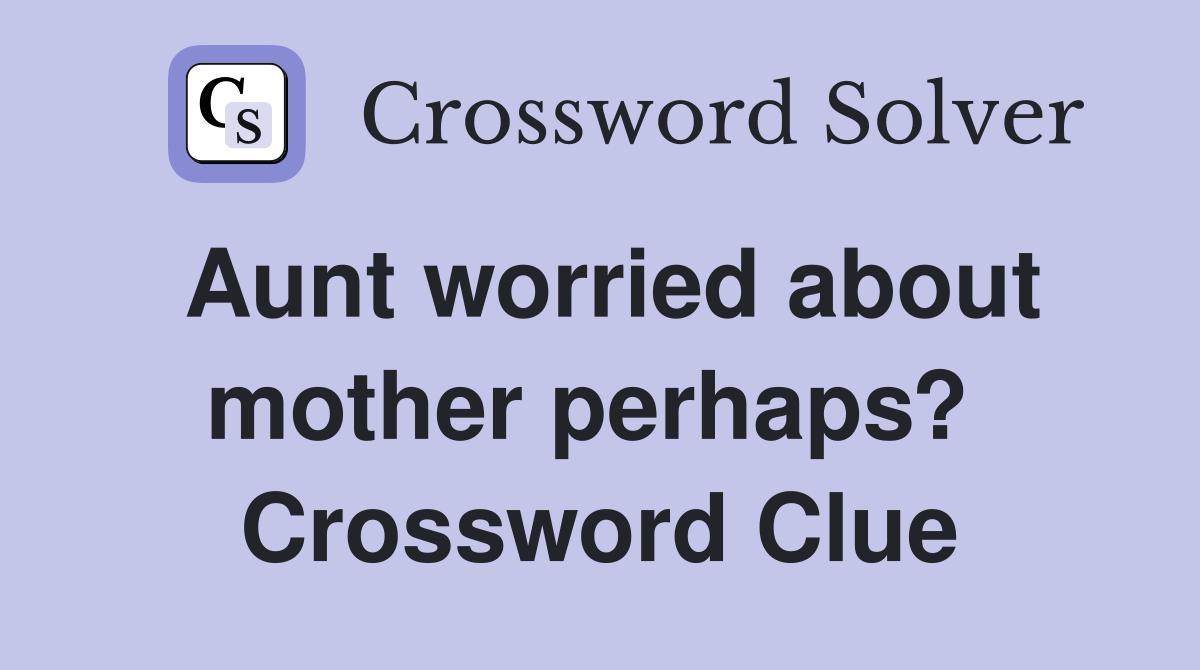 Aunt worried about mother perhaps?  Crossword Clue