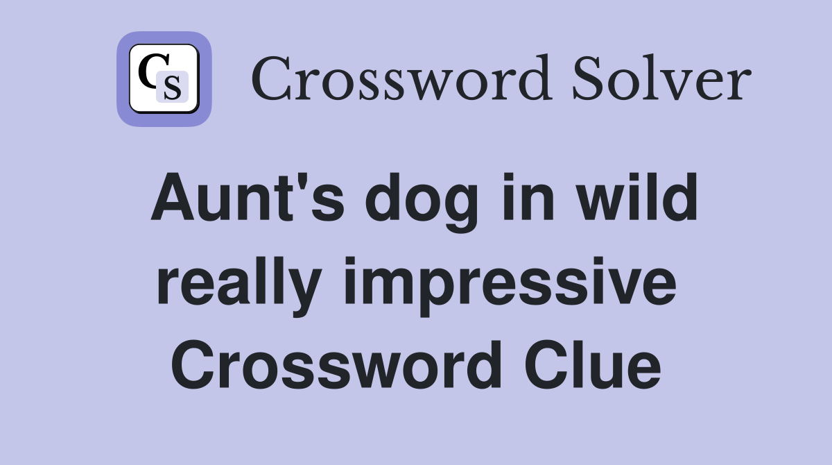 Aunt's dog in wild really impressive Crossword Clue
