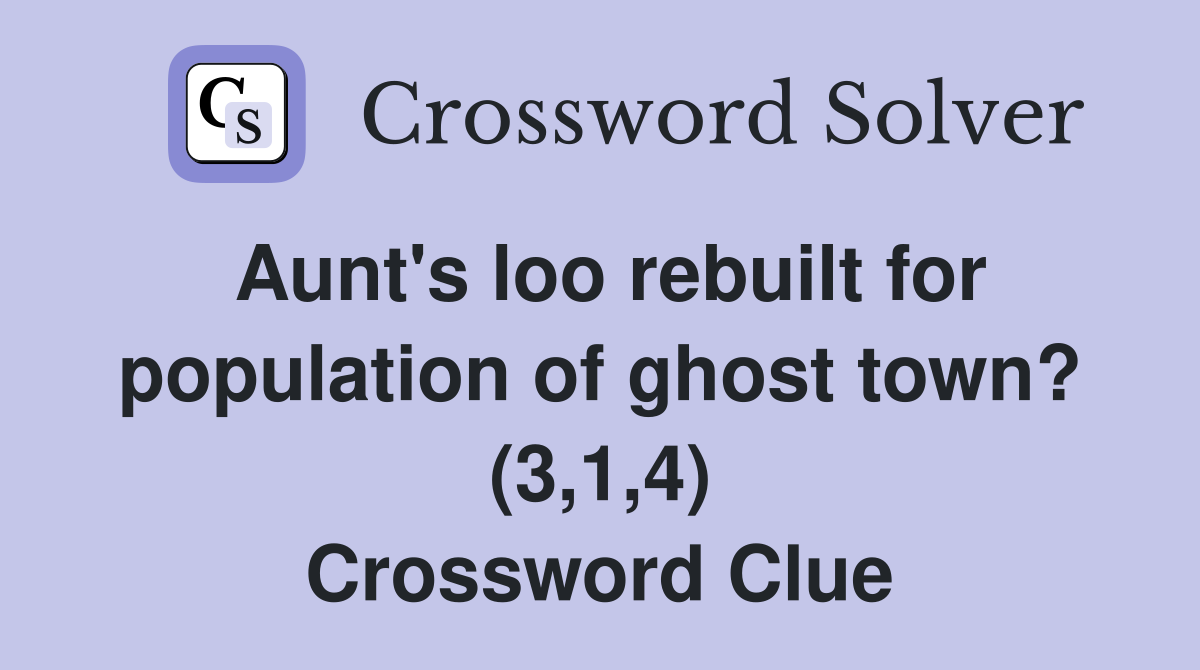 Aunt's loo rebuilt for population of ghost town? (3,1,4) Crossword Clue