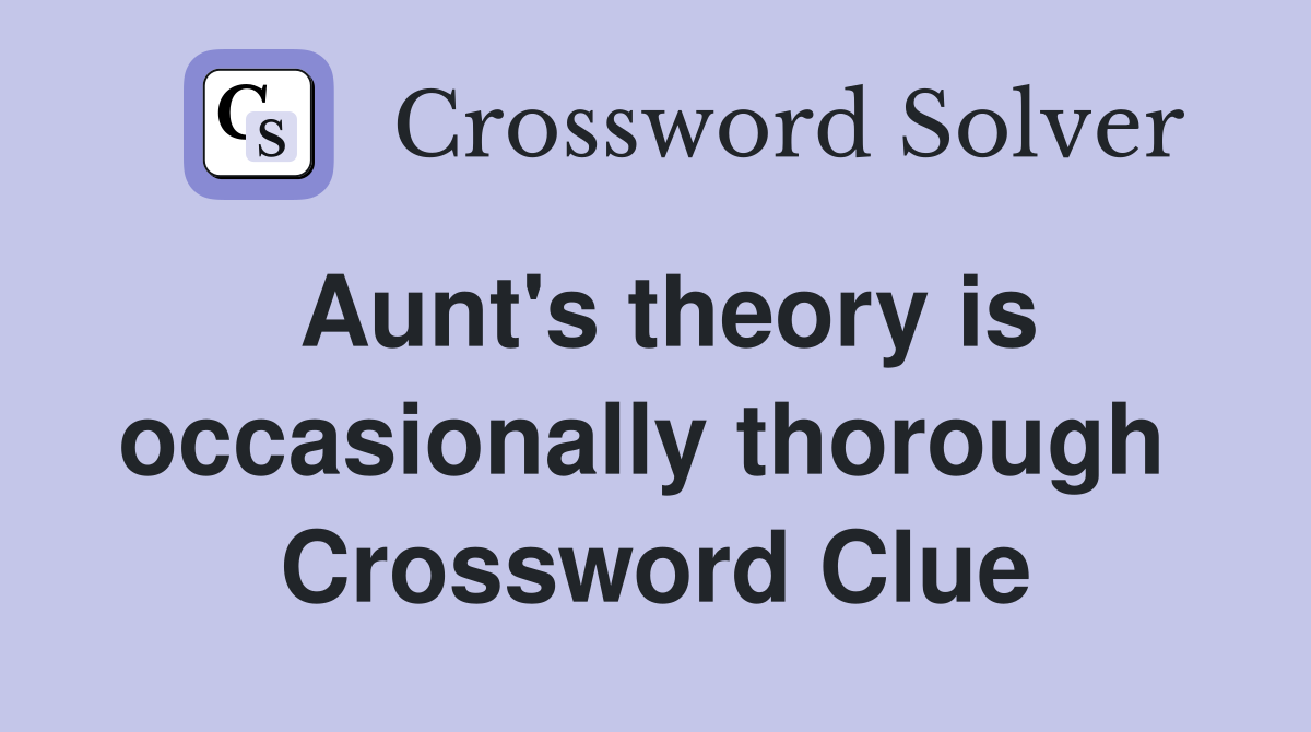 Aunt's theory is occasionally thorough  Crossword Clue