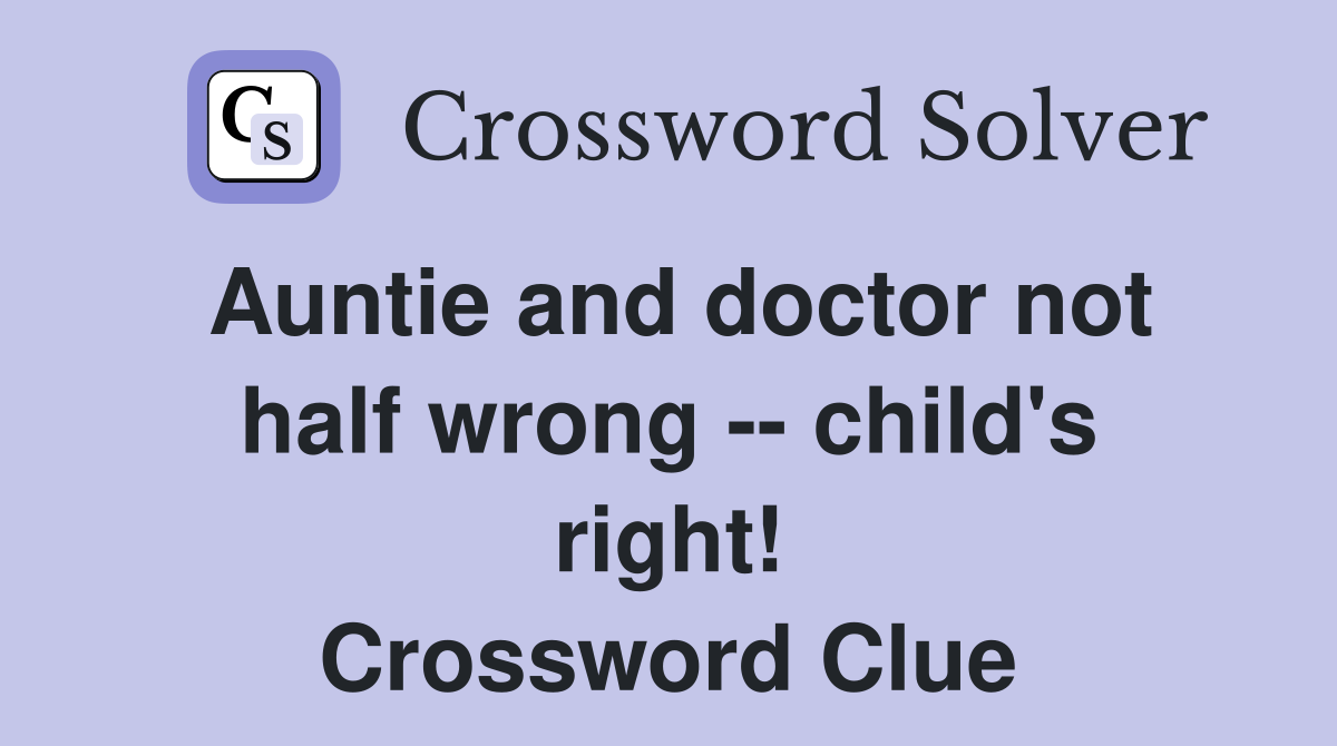 Auntie and doctor not half wrong -- child's right! Crossword Clue