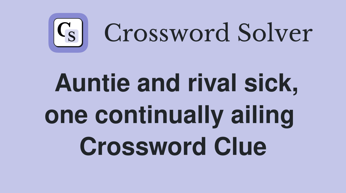 Auntie and rival sick, one continually ailing  Crossword Clue