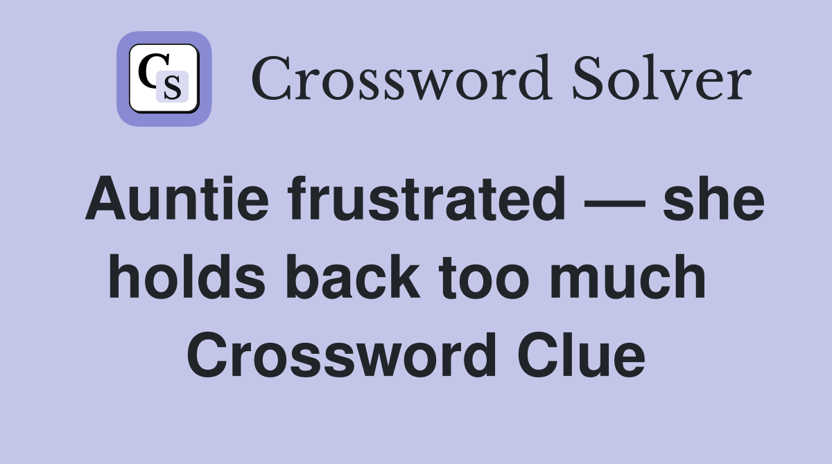 Auntie frustrated — she holds back too much  Crossword Clue