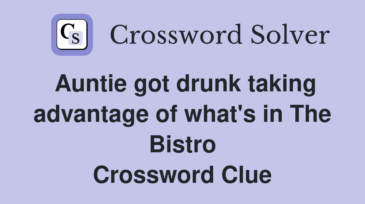 Auntie got drunk taking advantage of what's in The Bistro Crossword Clue