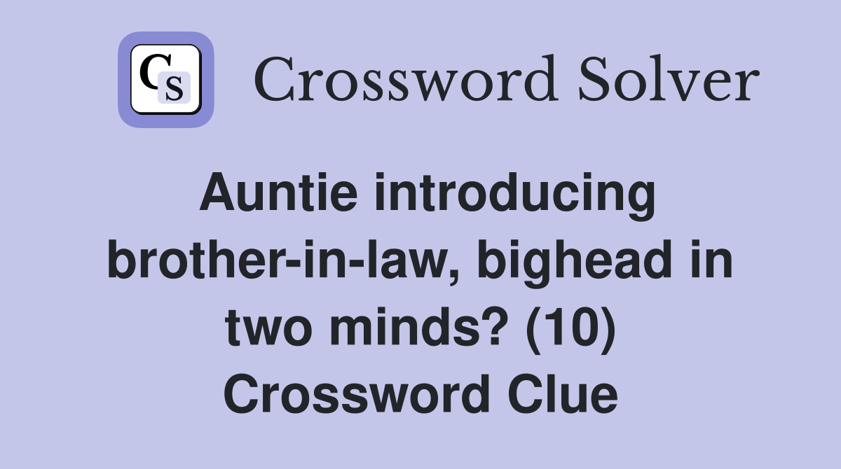 Auntie introducing brother-in-law, bighead in two minds? (10) Crossword Clue