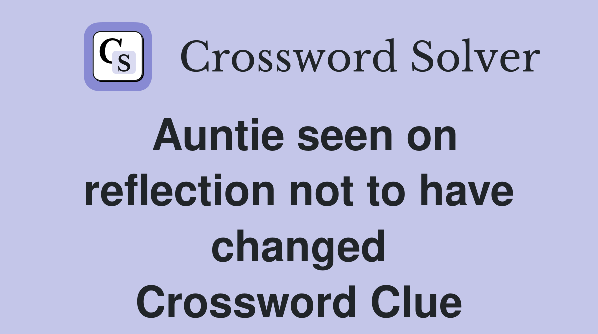 Auntie seen on reflection not to have changed Crossword Clue