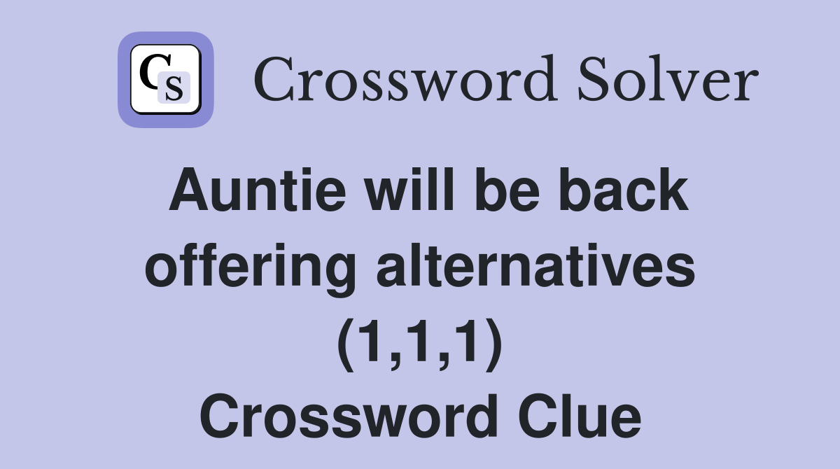Auntie will be back offering alternatives (1,1,1) Crossword Clue