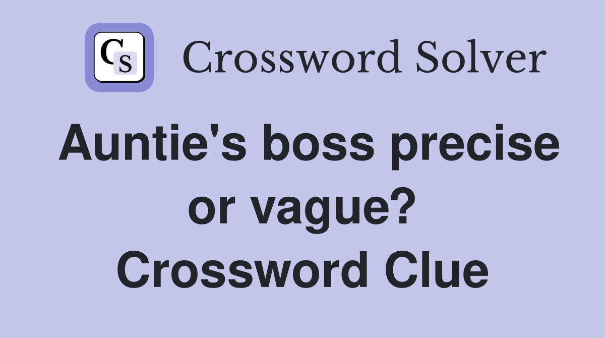 Auntie's boss precise or vague? Crossword Clue