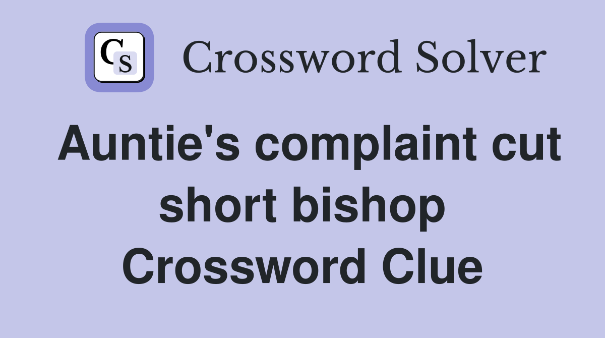 Auntie's complaint cut short bishop Crossword Clue