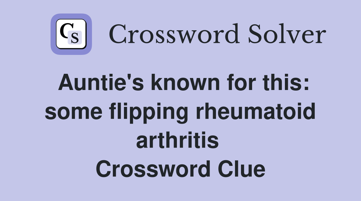 Auntie's known for this: some flipping rheumatoid arthritis  Crossword Clue