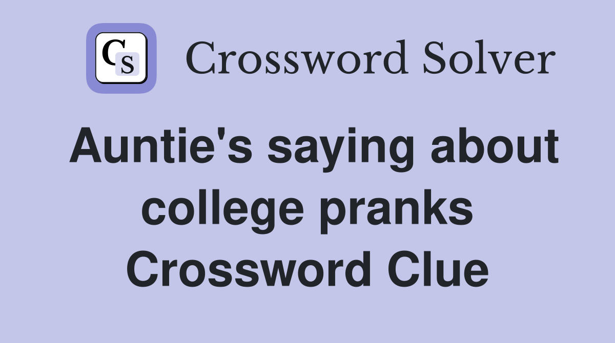 Auntie's saying about college pranks Crossword Clue