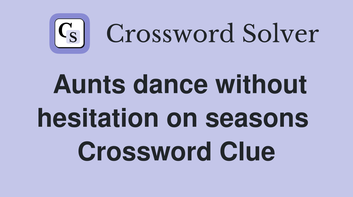 Aunts dance without hesitation on seasons  Crossword Clue